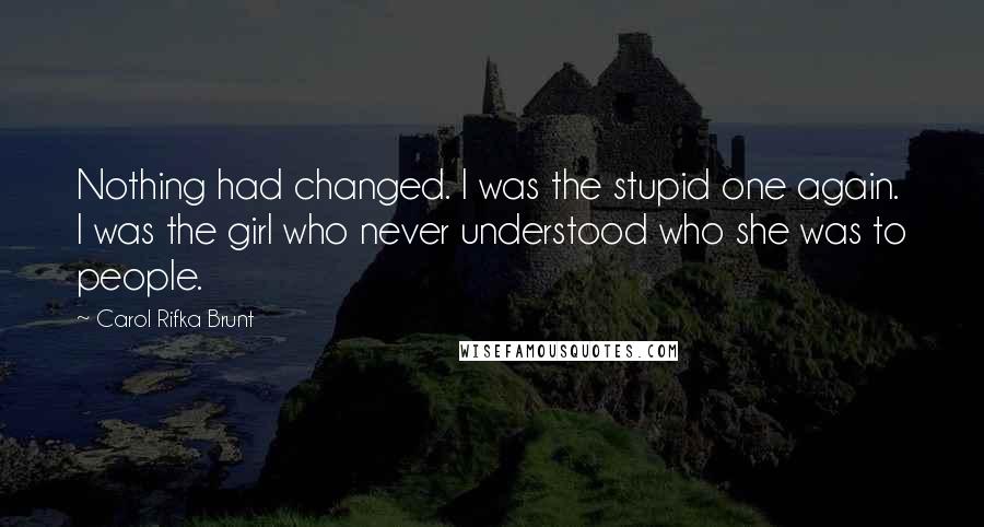 Carol Rifka Brunt Quotes: Nothing had changed. I was the stupid one again. I was the girl who never understood who she was to people.