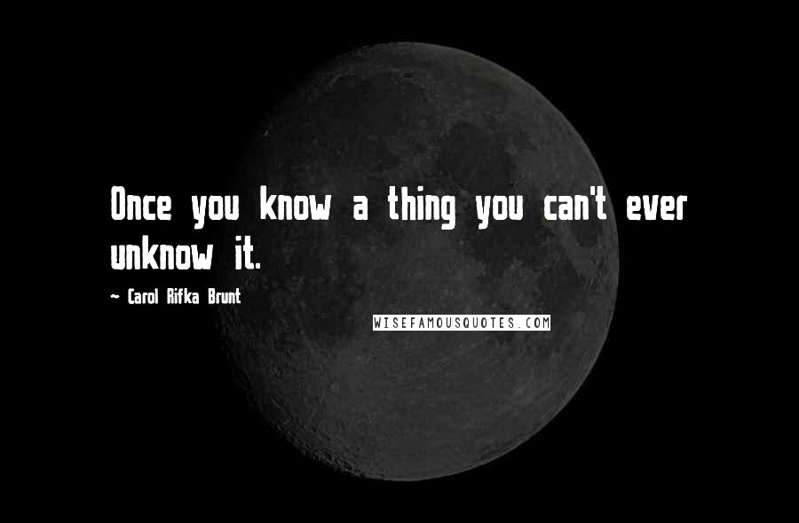 Carol Rifka Brunt Quotes: Once you know a thing you can't ever unknow it.