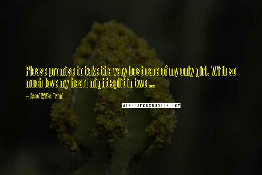 Carol Rifka Brunt Quotes: Please promise to take the very best care of my only girl. With so much love my heart might split in two ...