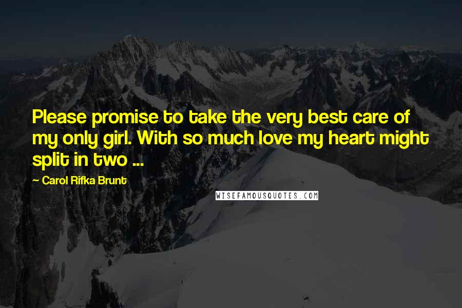 Carol Rifka Brunt Quotes: Please promise to take the very best care of my only girl. With so much love my heart might split in two ...