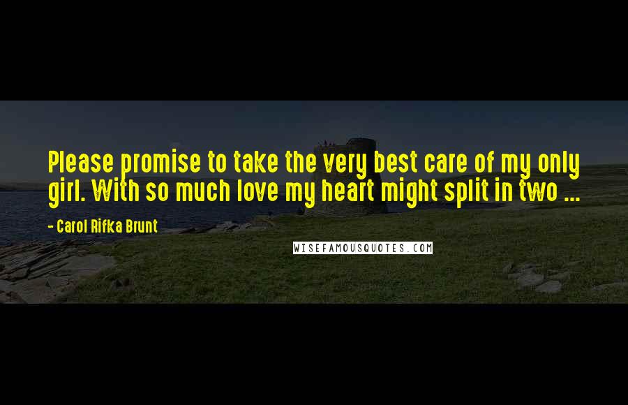 Carol Rifka Brunt Quotes: Please promise to take the very best care of my only girl. With so much love my heart might split in two ...