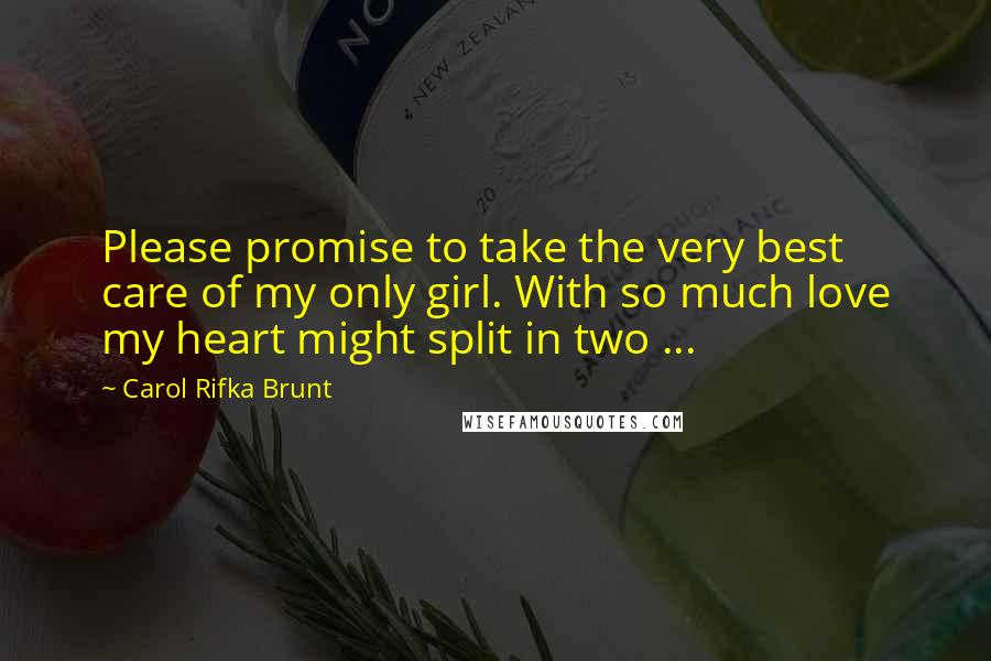 Carol Rifka Brunt Quotes: Please promise to take the very best care of my only girl. With so much love my heart might split in two ...