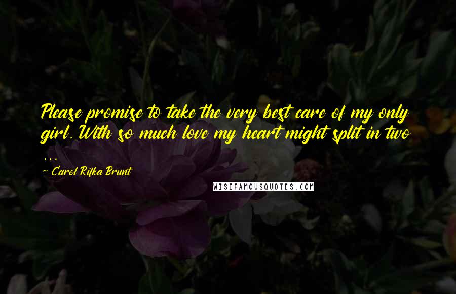 Carol Rifka Brunt Quotes: Please promise to take the very best care of my only girl. With so much love my heart might split in two ...