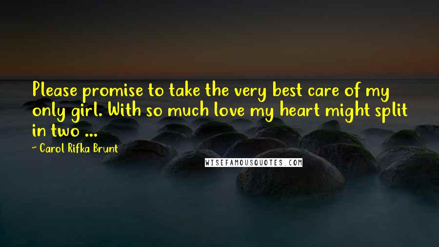 Carol Rifka Brunt Quotes: Please promise to take the very best care of my only girl. With so much love my heart might split in two ...