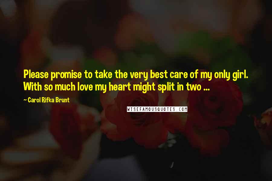 Carol Rifka Brunt Quotes: Please promise to take the very best care of my only girl. With so much love my heart might split in two ...