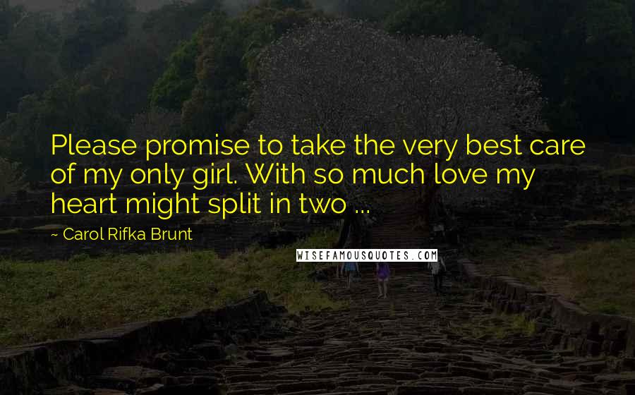 Carol Rifka Brunt Quotes: Please promise to take the very best care of my only girl. With so much love my heart might split in two ...