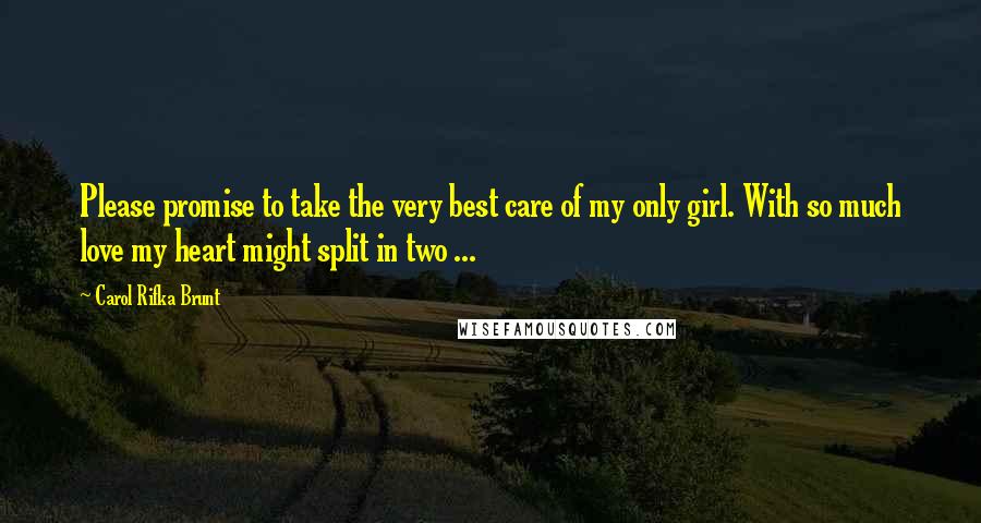 Carol Rifka Brunt Quotes: Please promise to take the very best care of my only girl. With so much love my heart might split in two ...