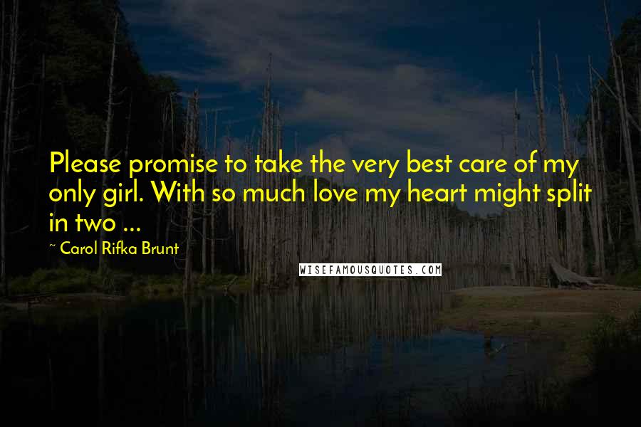 Carol Rifka Brunt Quotes: Please promise to take the very best care of my only girl. With so much love my heart might split in two ...