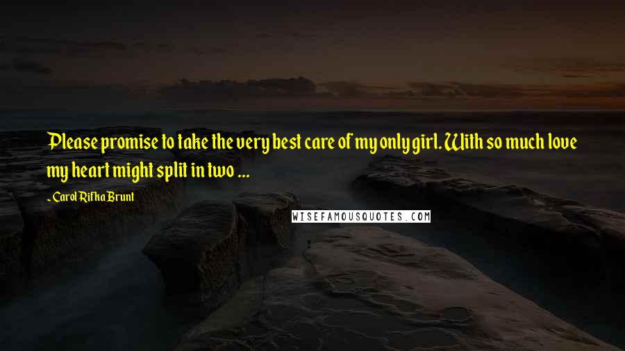 Carol Rifka Brunt Quotes: Please promise to take the very best care of my only girl. With so much love my heart might split in two ...