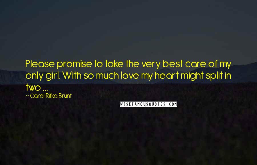 Carol Rifka Brunt Quotes: Please promise to take the very best care of my only girl. With so much love my heart might split in two ...