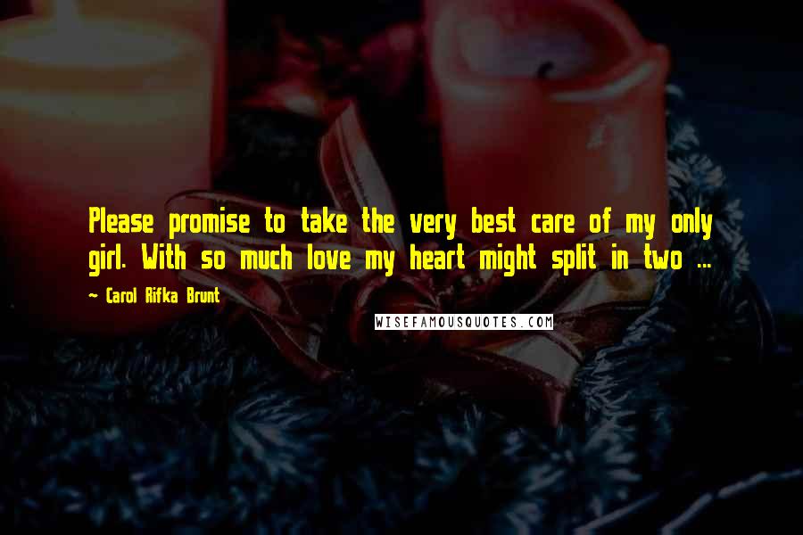 Carol Rifka Brunt Quotes: Please promise to take the very best care of my only girl. With so much love my heart might split in two ...