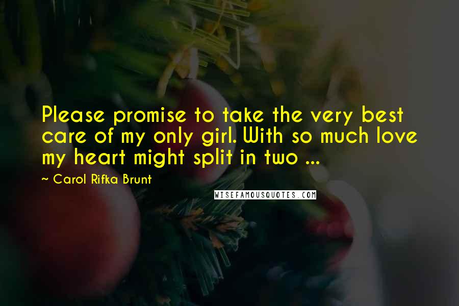 Carol Rifka Brunt Quotes: Please promise to take the very best care of my only girl. With so much love my heart might split in two ...