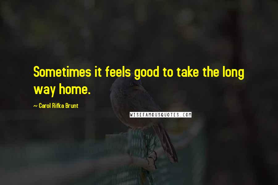 Carol Rifka Brunt Quotes: Sometimes it feels good to take the long way home.