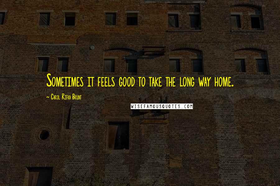 Carol Rifka Brunt Quotes: Sometimes it feels good to take the long way home.