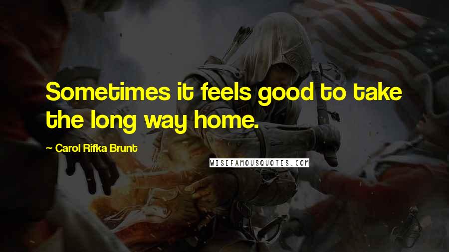 Carol Rifka Brunt Quotes: Sometimes it feels good to take the long way home.