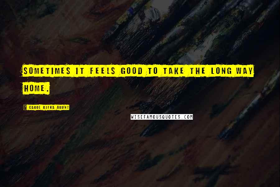 Carol Rifka Brunt Quotes: Sometimes it feels good to take the long way home.