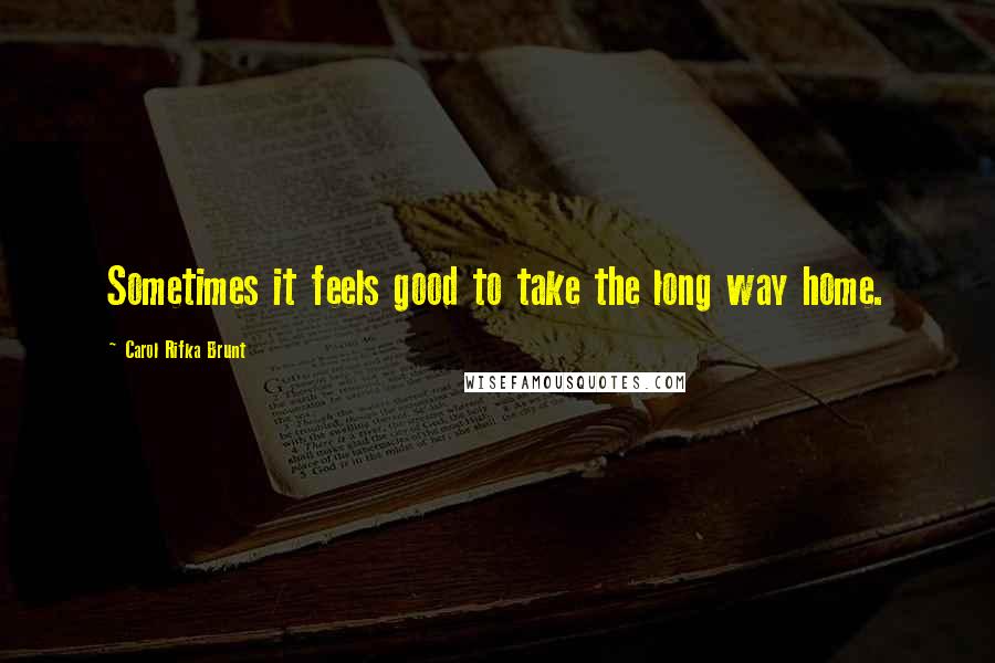 Carol Rifka Brunt Quotes: Sometimes it feels good to take the long way home.