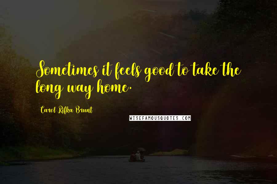 Carol Rifka Brunt Quotes: Sometimes it feels good to take the long way home.