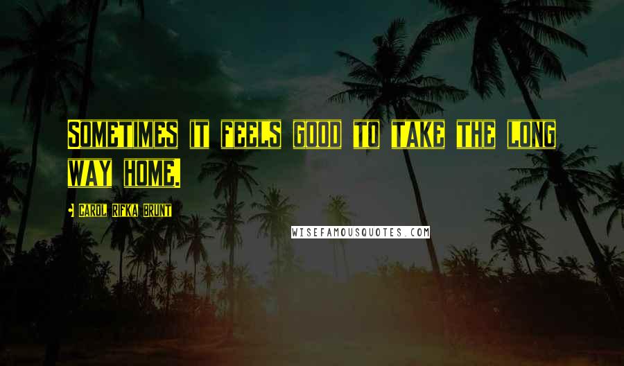 Carol Rifka Brunt Quotes: Sometimes it feels good to take the long way home.