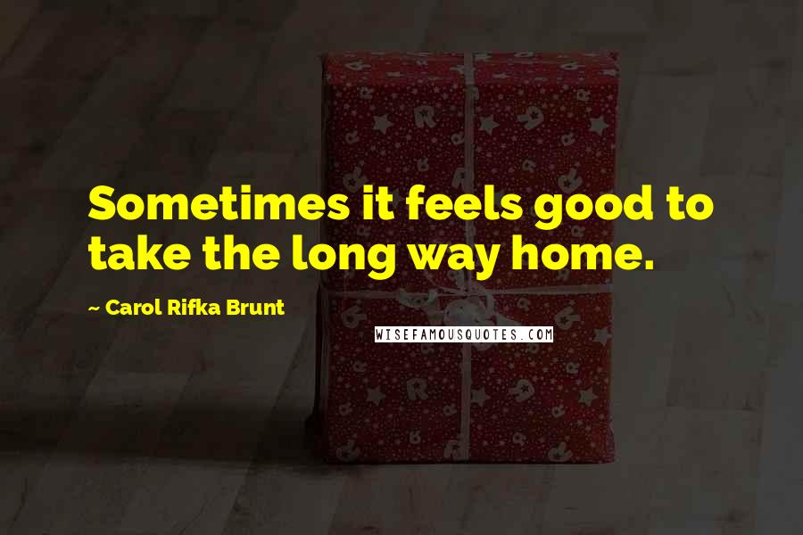 Carol Rifka Brunt Quotes: Sometimes it feels good to take the long way home.