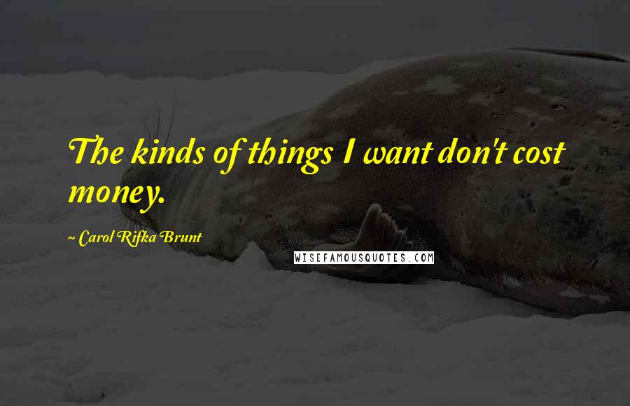 Carol Rifka Brunt Quotes: The kinds of things I want don't cost money.