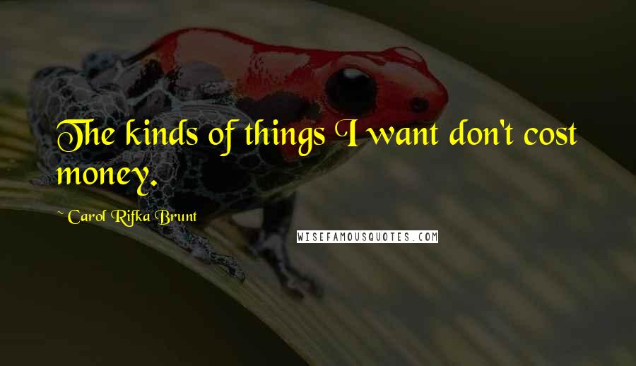 Carol Rifka Brunt Quotes: The kinds of things I want don't cost money.