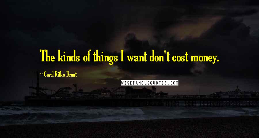 Carol Rifka Brunt Quotes: The kinds of things I want don't cost money.