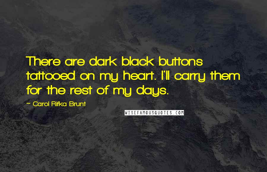 Carol Rifka Brunt Quotes: There are dark black buttons tattooed on my heart. I'll carry them for the rest of my days.
