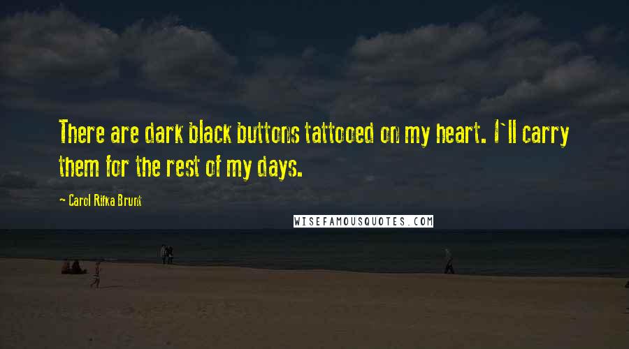 Carol Rifka Brunt Quotes: There are dark black buttons tattooed on my heart. I'll carry them for the rest of my days.