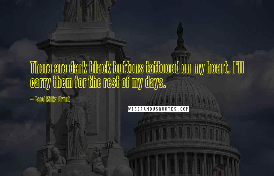 Carol Rifka Brunt Quotes: There are dark black buttons tattooed on my heart. I'll carry them for the rest of my days.