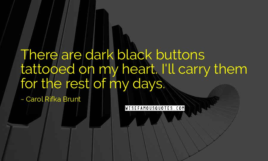 Carol Rifka Brunt Quotes: There are dark black buttons tattooed on my heart. I'll carry them for the rest of my days.