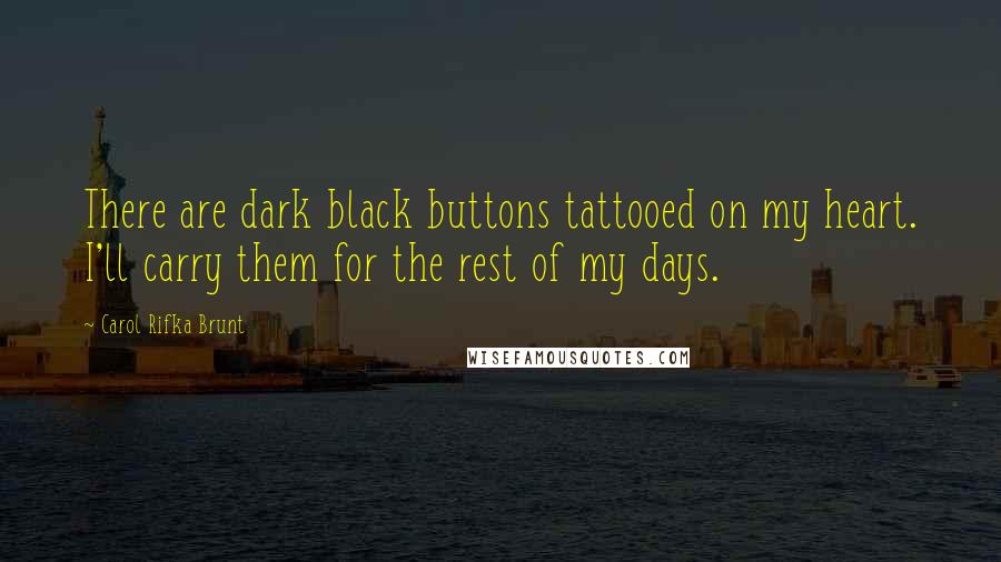 Carol Rifka Brunt Quotes: There are dark black buttons tattooed on my heart. I'll carry them for the rest of my days.