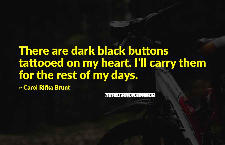 Carol Rifka Brunt Quotes: There are dark black buttons tattooed on my heart. I'll carry them for the rest of my days.