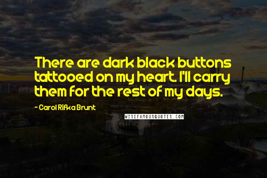Carol Rifka Brunt Quotes: There are dark black buttons tattooed on my heart. I'll carry them for the rest of my days.