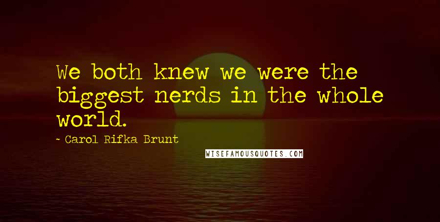Carol Rifka Brunt Quotes: We both knew we were the biggest nerds in the whole world.