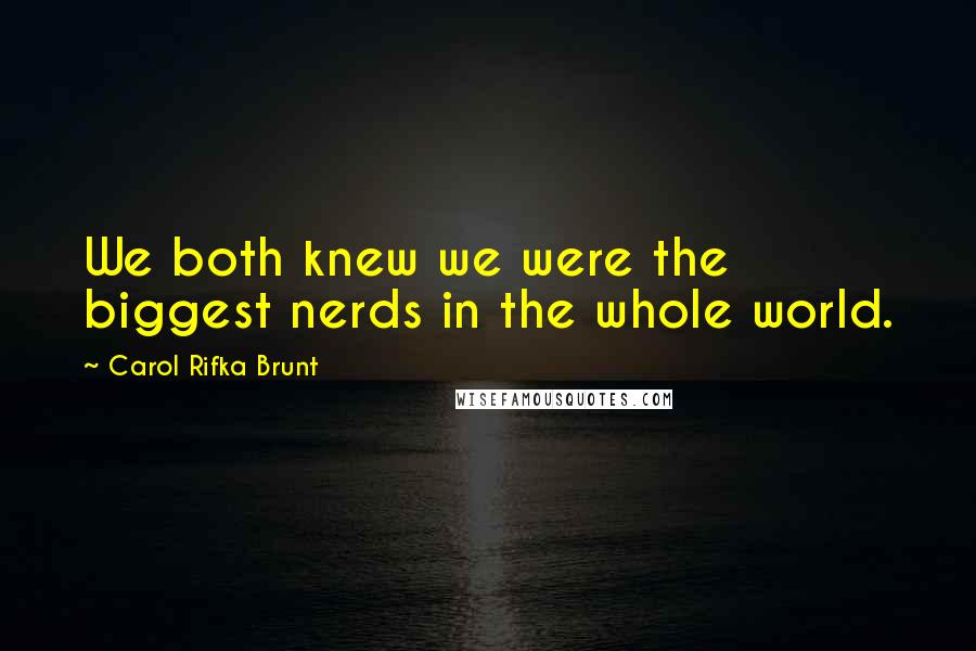 Carol Rifka Brunt Quotes: We both knew we were the biggest nerds in the whole world.