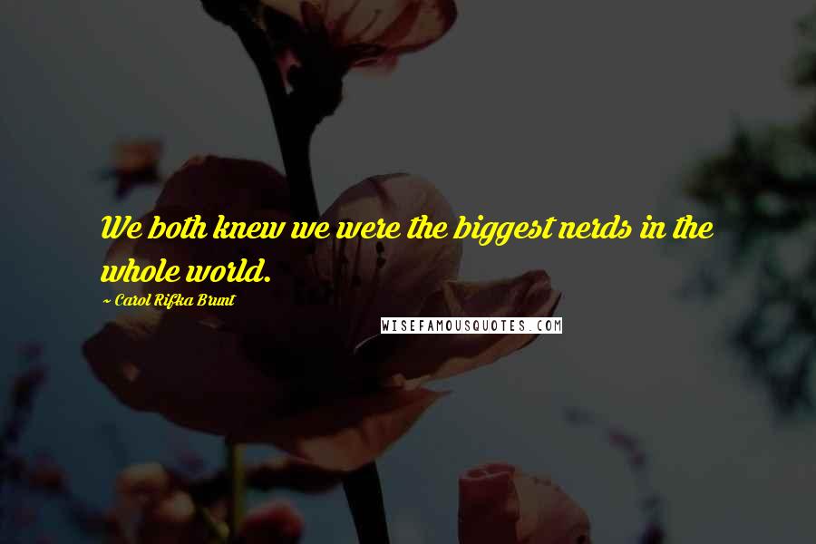 Carol Rifka Brunt Quotes: We both knew we were the biggest nerds in the whole world.
