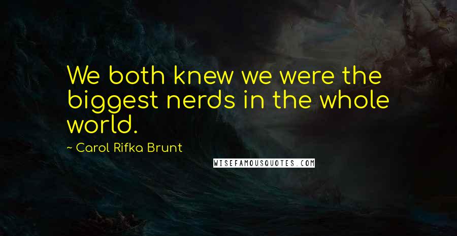 Carol Rifka Brunt Quotes: We both knew we were the biggest nerds in the whole world.