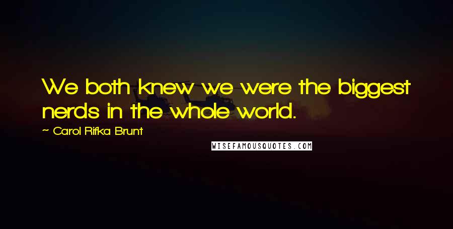 Carol Rifka Brunt Quotes: We both knew we were the biggest nerds in the whole world.