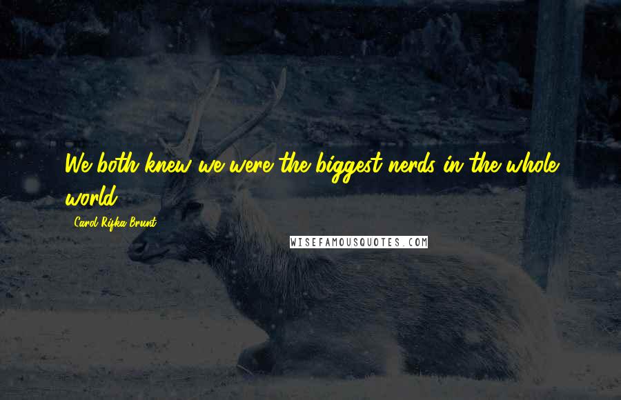 Carol Rifka Brunt Quotes: We both knew we were the biggest nerds in the whole world.