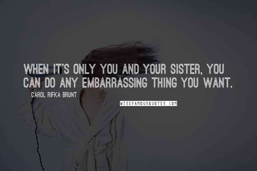 Carol Rifka Brunt Quotes: when it's only you and your sister, you can do any embarrassing thing you want.
