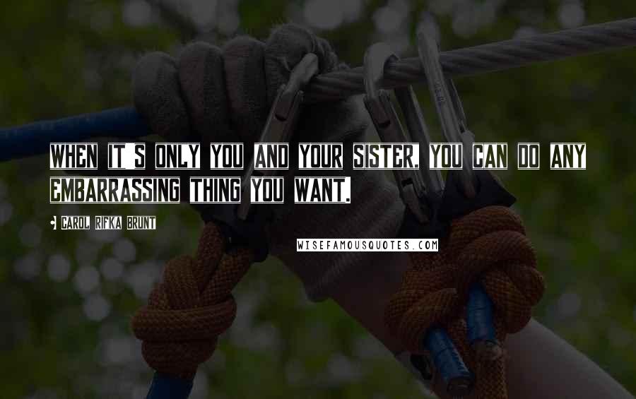 Carol Rifka Brunt Quotes: when it's only you and your sister, you can do any embarrassing thing you want.