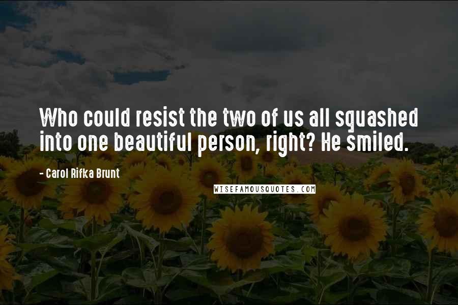 Carol Rifka Brunt Quotes: Who could resist the two of us all squashed into one beautiful person, right? He smiled.