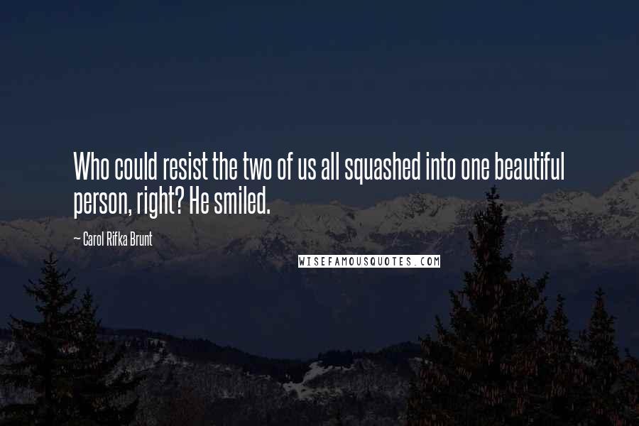 Carol Rifka Brunt Quotes: Who could resist the two of us all squashed into one beautiful person, right? He smiled.