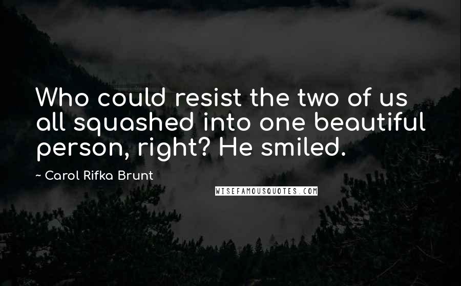 Carol Rifka Brunt Quotes: Who could resist the two of us all squashed into one beautiful person, right? He smiled.