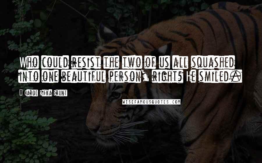 Carol Rifka Brunt Quotes: Who could resist the two of us all squashed into one beautiful person, right? He smiled.