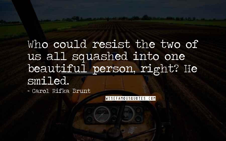 Carol Rifka Brunt Quotes: Who could resist the two of us all squashed into one beautiful person, right? He smiled.