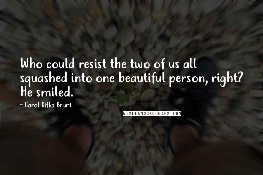 Carol Rifka Brunt Quotes: Who could resist the two of us all squashed into one beautiful person, right? He smiled.