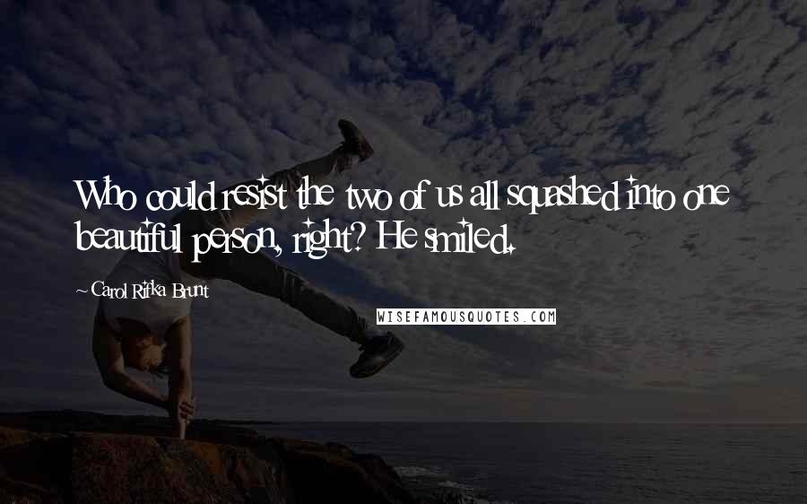 Carol Rifka Brunt Quotes: Who could resist the two of us all squashed into one beautiful person, right? He smiled.