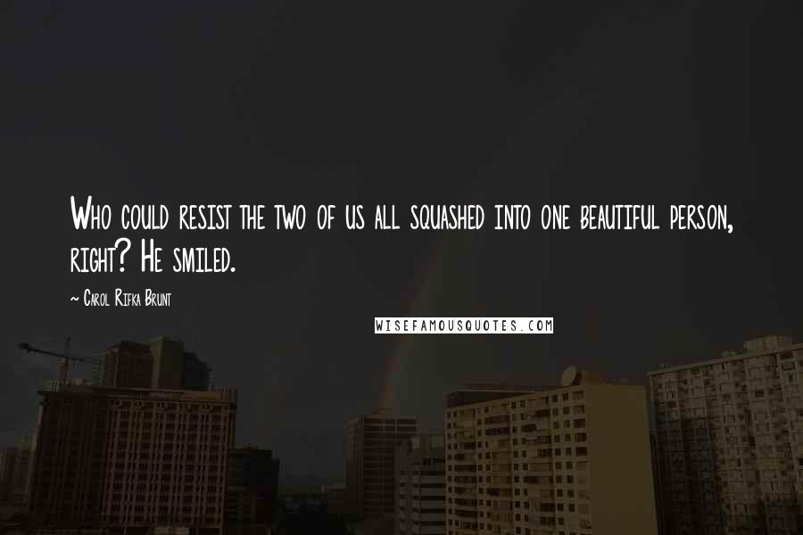 Carol Rifka Brunt Quotes: Who could resist the two of us all squashed into one beautiful person, right? He smiled.